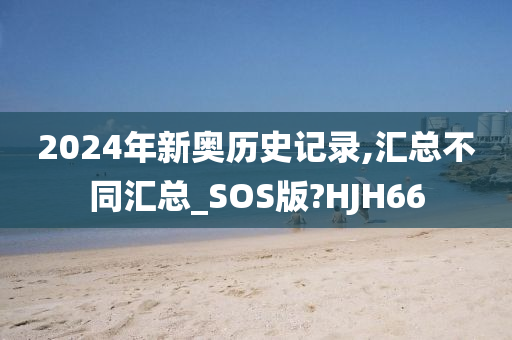 2024年新奥历史记录,汇总不同汇总_SOS版?HJH66