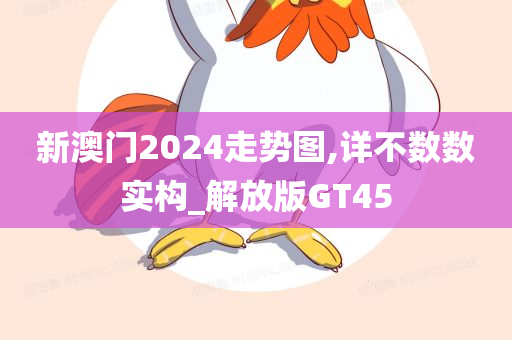 新澳门2024走势图,详不数数实构_解放版GT45