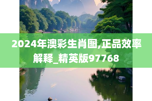 2024年澳彩生肖图,正品效率解释_精英版97768