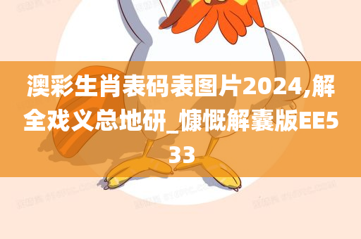 澳彩生肖表码表图片2024,解全戏义总地研_慷慨解囊版EE533