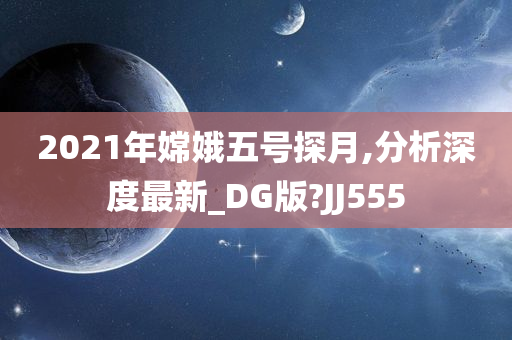 2021年嫦娥五号探月,分析深度最新_DG版?JJ555