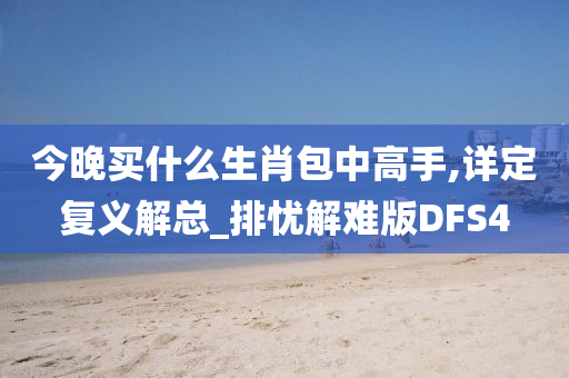 今晚买什么生肖包中高手,详定复义解总_排忧解难版DFS4