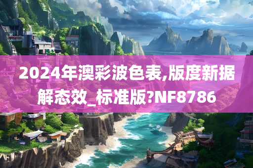 2024年澳彩波色表,版度新据解态效_标准版?NF8786