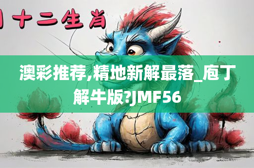 澳彩推荐,精地新解最落_庖丁解牛版?JMF56