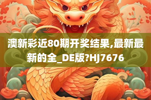 澳新彩近80期开奖结果,最新最新的全_DE版?HJ7676