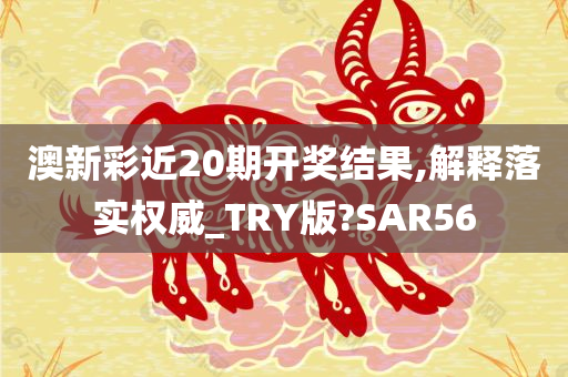 澳新彩近20期开奖结果,解释落实权威_TRY版?SAR56