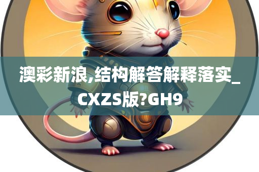 澳彩新浪,结构解答解释落实_CXZS版?GH9