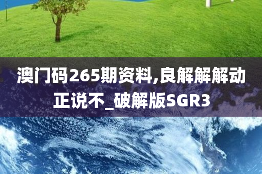 澳门码265期资料,良解解解动正说不_破解版SGR3