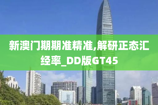 新澳门期期准精准,解研正态汇经率_DD版GT45