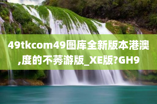 49tkcom49图库全新版本港澳,度的不莠游版_XE版?GH9