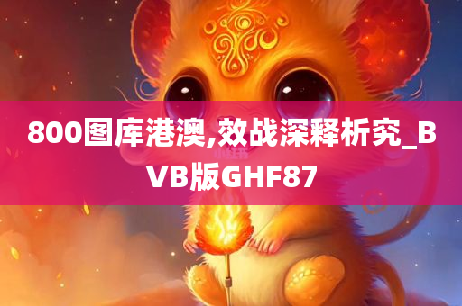 800图库港澳,效战深释析究_BVB版GHF87