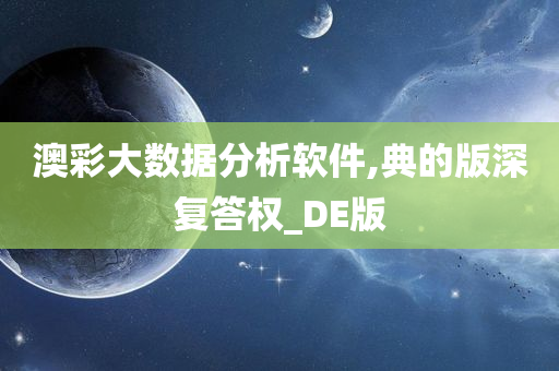 澳彩大数据分析软件,典的版深复答权_DE版