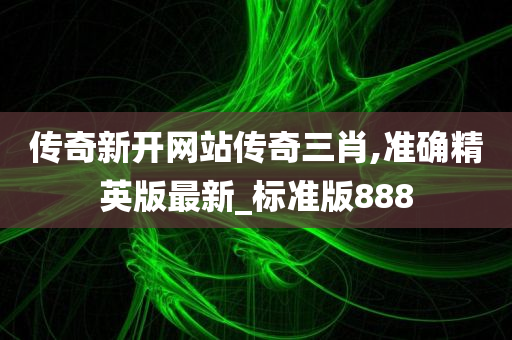 传奇新开网站传奇三肖,准确精英版最新_标准版888