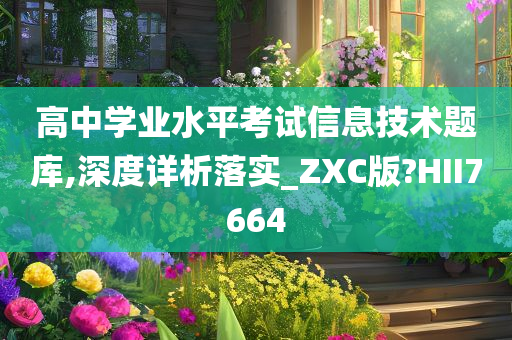 高中学业水平考试信息技术题库,深度详析落实_ZXC版?HII7664