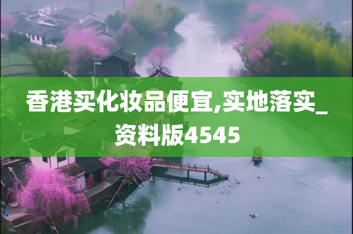 香港买化妆品便宜,实地落实_资料版4545