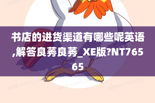 书店的进货渠道有哪些呢英语,解答良莠良莠_XE版?NT76565