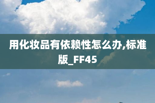 用化妆品有依赖性怎么办,标准版_FF45