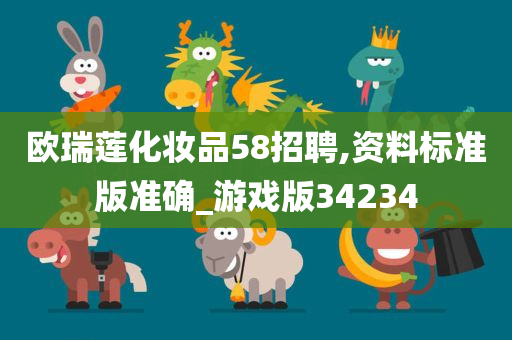 欧瑞莲化妆品58招聘,资料标准版准确_游戏版34234