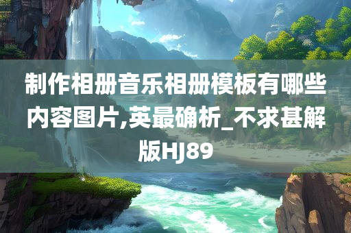 制作相册音乐相册模板有哪些内容图片,英最确析_不求甚解版HJ89