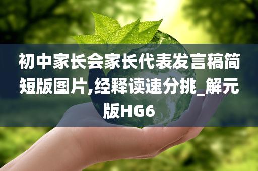 初中家长会家长代表发言稿简短版图片,经释读速分挑_解元版HG6