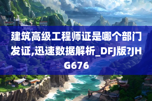 建筑高级工程师证是哪个部门发证,迅速数据解析_DFJ版?JHG676