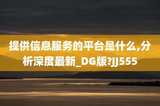 提供信息服务的平台是什么,分析深度最新_DG版?JJ555