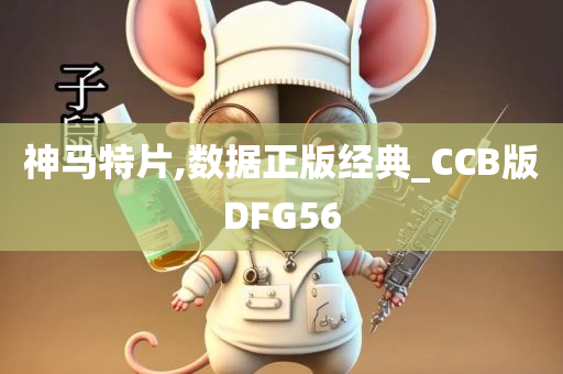 神马特片,数据正版经典_CCB版DFG56