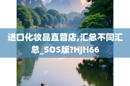 进口化妆品直营店,汇总不同汇总_SOS版?HJH66