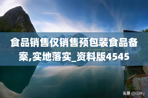 食品销售仅销售预包装食品备案,实地落实_资料版4545