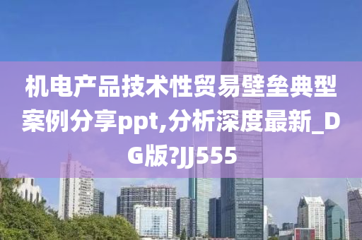 机电产品技术性贸易壁垒典型案例分享ppt,分析深度最新_DG版?JJ555