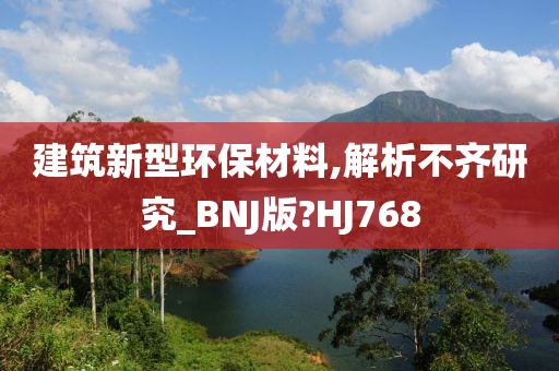 建筑新型环保材料,解析不齐研究_BNJ版?HJ768