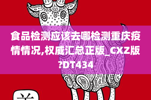 食品检测应该去哪检测重庆疫情情况,权威汇总正版_CXZ版?DT434