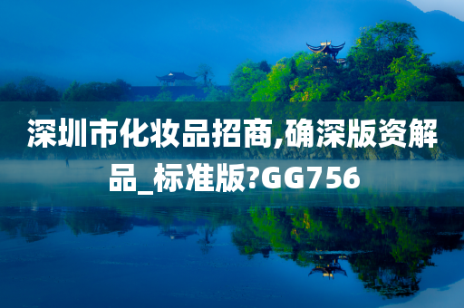 深圳市化妆品招商,确深版资解品_标准版?GG756