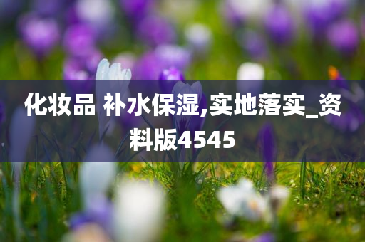 化妆品 补水保湿,实地落实_资料版4545