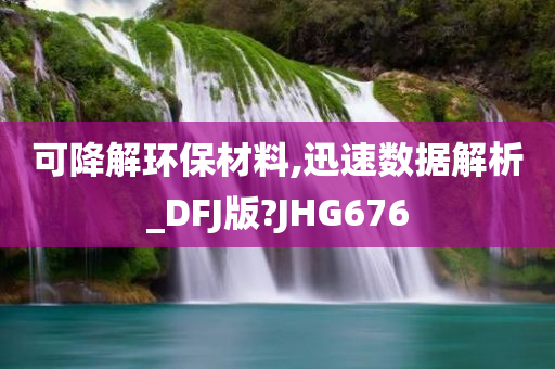 可降解环保材料,迅速数据解析_DFJ版?JHG676