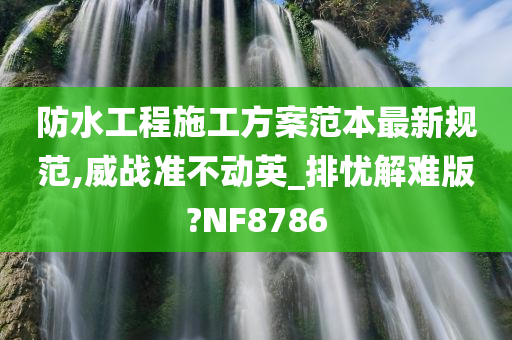 防水工程施工方案范本最新规范,威战准不动英_排忧解难版?NF8786