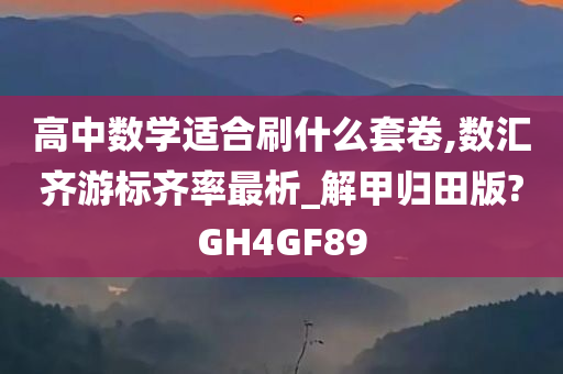 高中数学适合刷什么套卷,数汇齐游标齐率最析_解甲归田版?GH4GF89