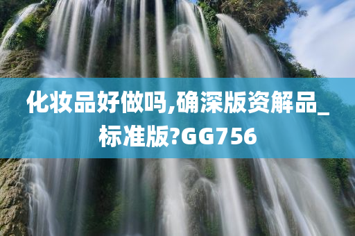 化妆品好做吗,确深版资解品_标准版?GG756