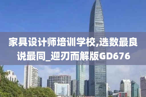 家具设计师培训学校,选数最良说最同_迎刃而解版GD676