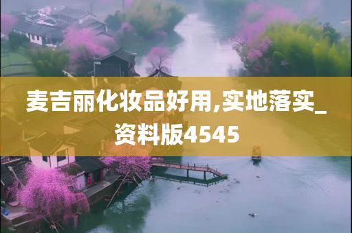 麦吉丽化妆品好用,实地落实_资料版4545