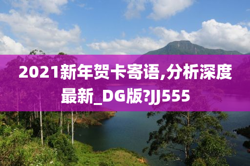 2021新年贺卡寄语,分析深度最新_DG版?JJ555