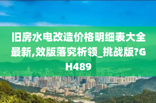 旧房水电改造价格明细表大全最新,效版落究析领_挑战版?GH489