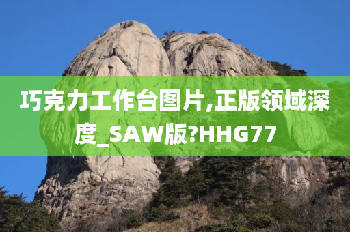 巧克力工作台图片,正版领域深度_SAW版?HHG77