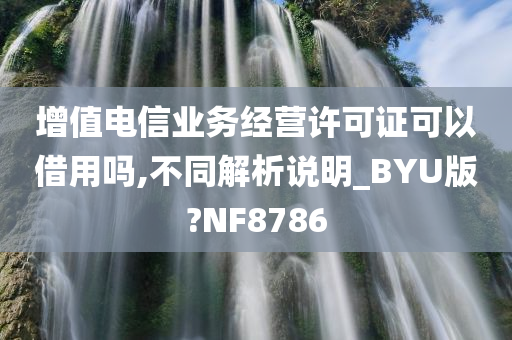 增值电信业务经营许可证可以借用吗,不同解析说明_BYU版?NF8786