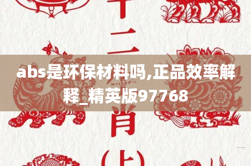 abs是环保材料吗,正品效率解释_精英版97768