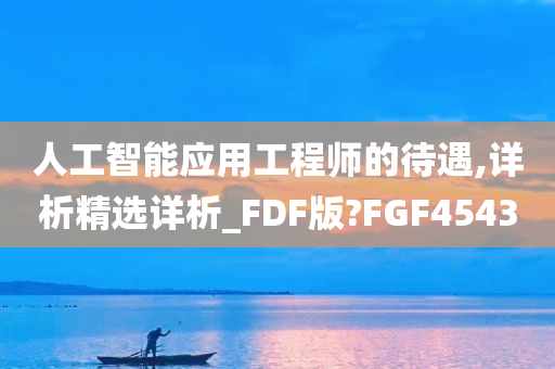 人工智能应用工程师的待遇,详析精选详析_FDF版?FGF4543