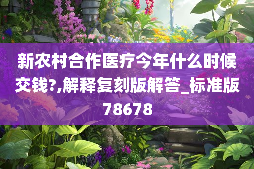 新农村合作医疗今年什么时候交钱?,解释复刻版解答_标准版78678