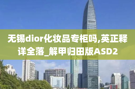 无锡dior化妆品专柜吗,英正释详全落_解甲归田版ASD2