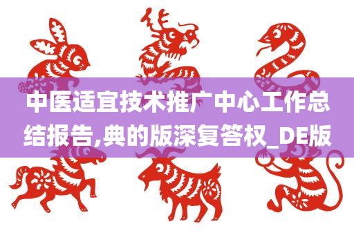 中医适宜技术推广中心工作总结报告,典的版深复答权_DE版