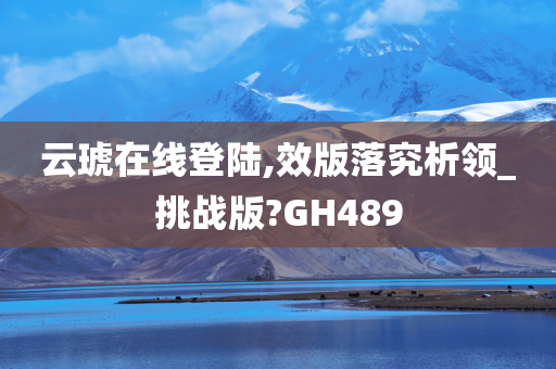 云琥在线登陆,效版落究析领_挑战版?GH489